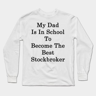 My Dad Is In School To Become The Best Stockbroker Long Sleeve T-Shirt